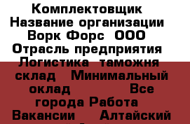 Комплектовщик › Название организации ­ Ворк Форс, ООО › Отрасль предприятия ­ Логистика, таможня, склад › Минимальный оклад ­ 27 000 - Все города Работа » Вакансии   . Алтайский край,Алейск г.